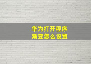 华为打开程序 渐变怎么设置